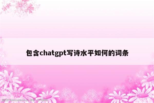 包含chatgpt写诗水平如何的词条
