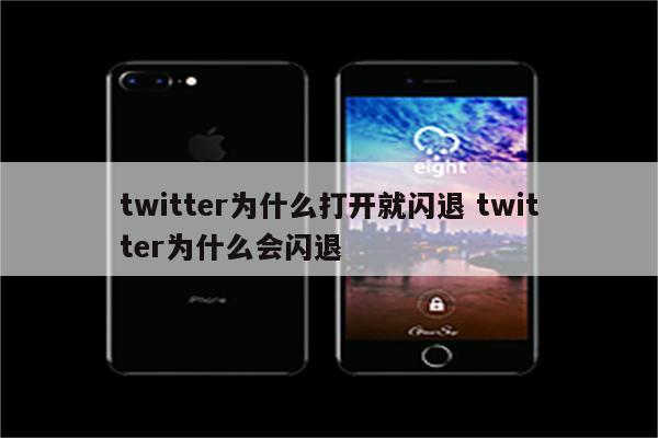 twitter为什么打开就闪退 twitter为什么会闪退
