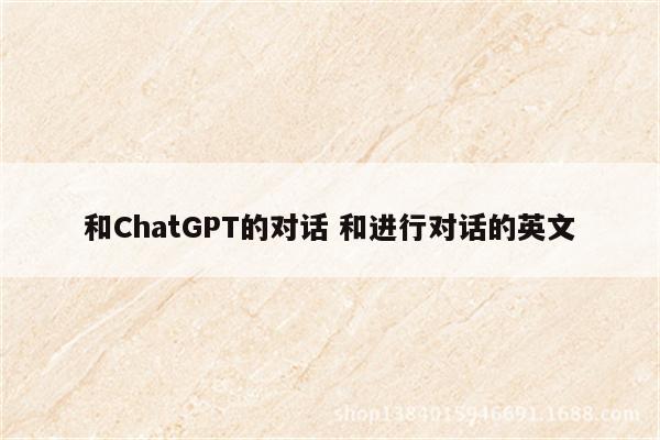 和ChatGPT的对话 和进行对话的英文