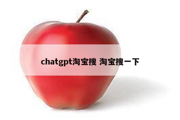 chatgpt淘宝搜 淘宝搜一下