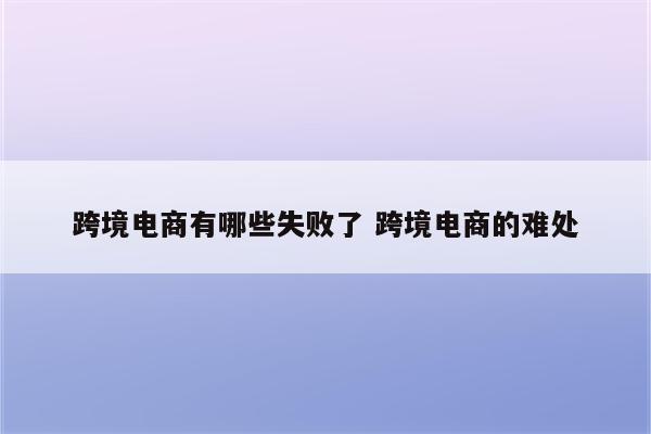 跨境电商有哪些失败了 跨境电商的难处