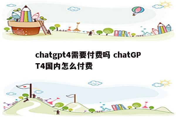 chatgpt4需要付费吗 chatGPT4国内怎么付费