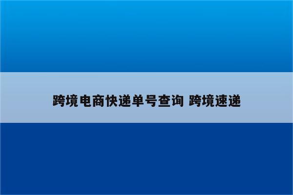 跨境电商快递单号查询 跨境速递