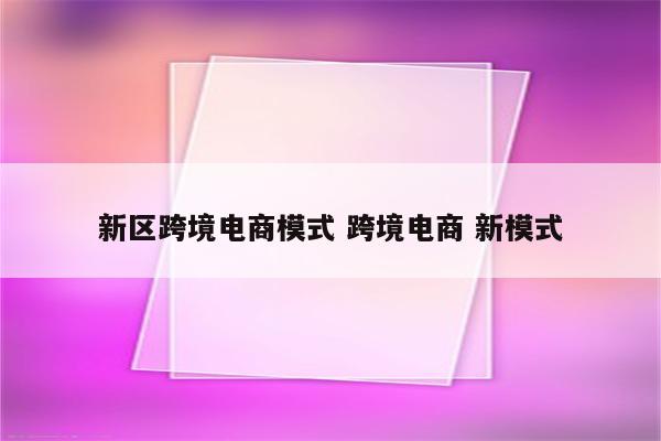 新区跨境电商模式 跨境电商 新模式