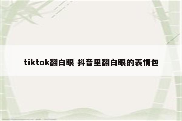 tiktok翻白眼 抖音里翻白眼的表情包