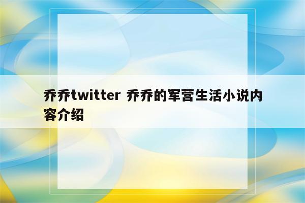 乔乔twitter 乔乔的军营生活小说内容介绍