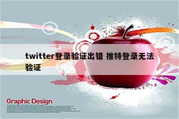 twitter登录验证出错 推特登录无法验证
