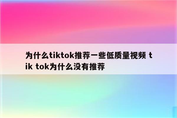 为什么tiktok推荐一些低质量视频 tik tok为什么没有推荐