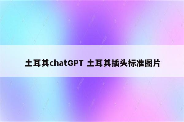 土耳其chatGPT 土耳其插头标准图片