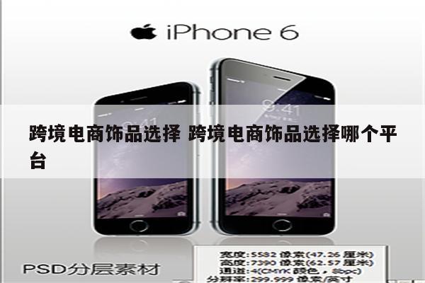跨境电商饰品选择 跨境电商饰品选择哪个平台