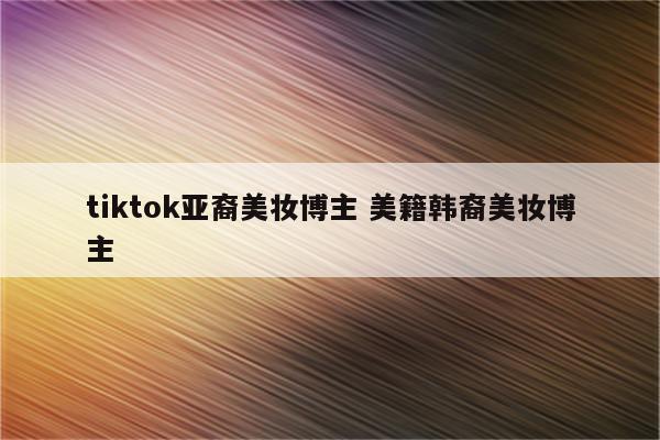 tiktok亚裔美妆博主 美籍韩裔美妆博主