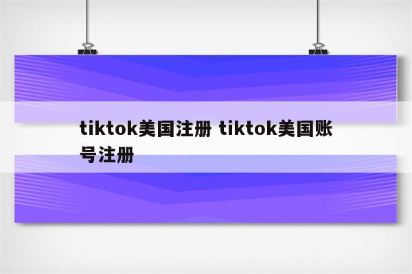 tiktok美国注册 tiktok美国账号注册