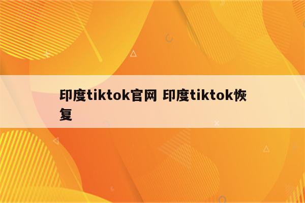 印度tiktok官网 印度tiktok恢复