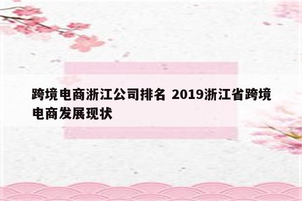 跨境电商浙江公司排名 2019浙江省跨境电商发展现状