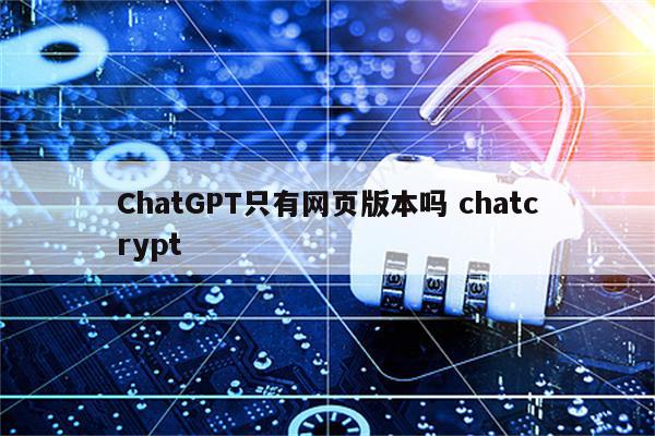 ChatGPT只有网页版本吗 chatcrypt