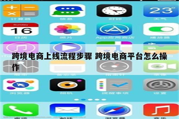 跨境电商上线流程步骤 跨境电商平台怎么操作
