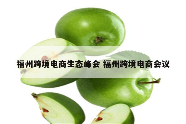 福州跨境电商生态峰会 福州跨境电商会议