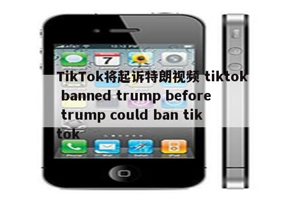 TikTok将起诉特朗视频 tiktok banned trump before trump could ban tiktok