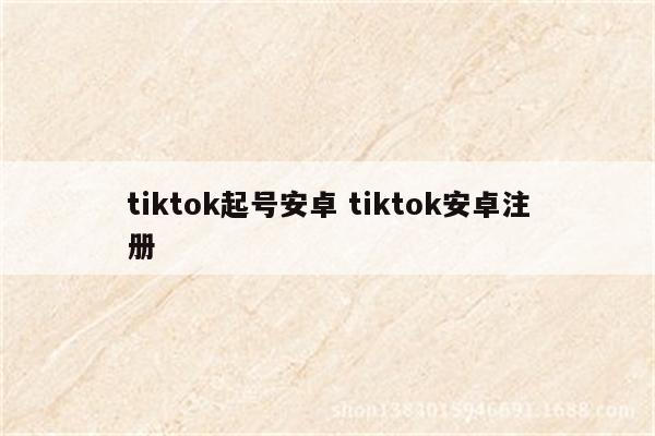 tiktok起号安卓 tiktok安卓注册