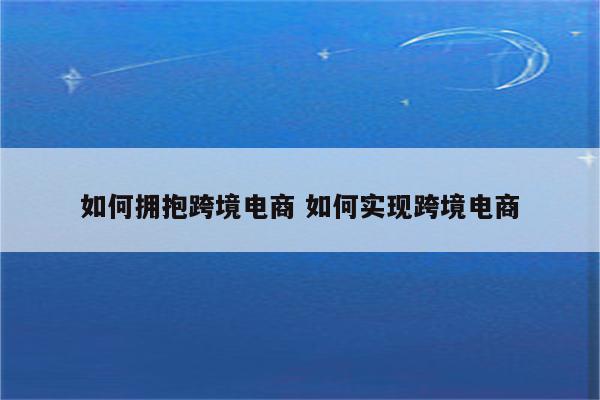 如何拥抱跨境电商 如何实现跨境电商