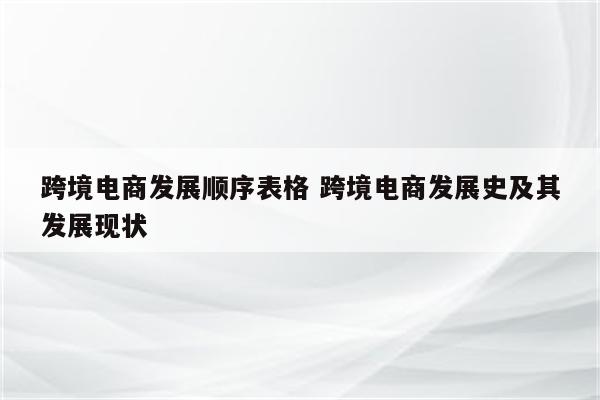 跨境电商发展顺序表格 跨境电商发展史及其发展现状