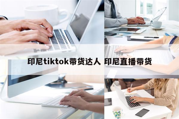 印尼tiktok带货达人 印尼直播带货
