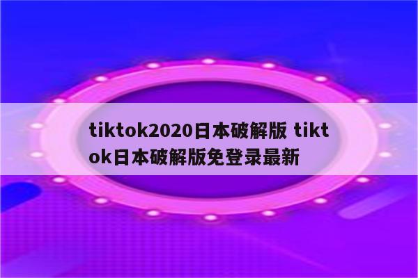tiktok2020日本破解版 tiktok日本破解版免登录最新