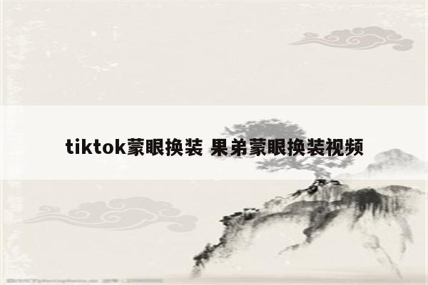 tiktok蒙眼换装 果弟蒙眼换装视频