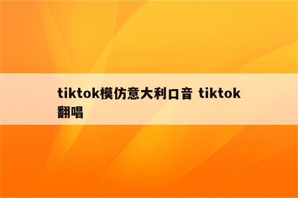 tiktok模仿意大利口音 tiktok翻唱