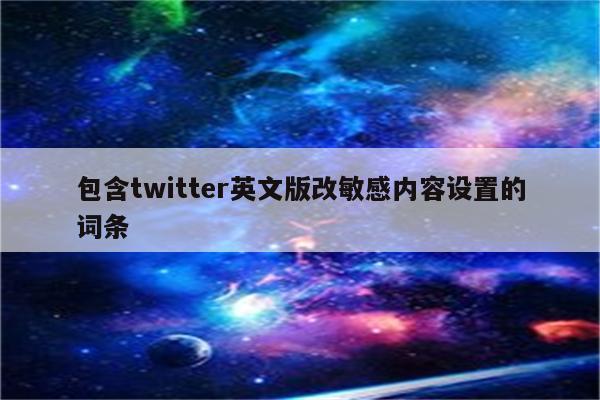 包含twitter英文版改敏感内容设置的词条