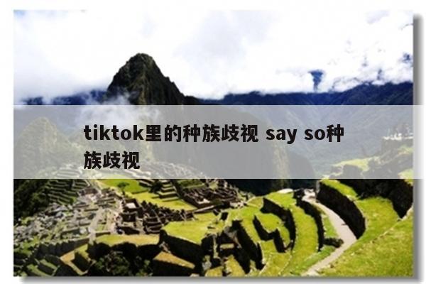 tiktok里的种族歧视 say so种族歧视