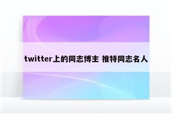 twitter上的同志博主 推特同志名人
