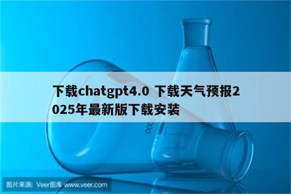 下载chatgpt4.0 下载天气预报2025年最新版下载安装