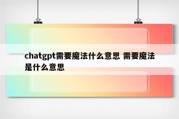 chatgpt需要魔法什么意思 需要魔法是什么意思