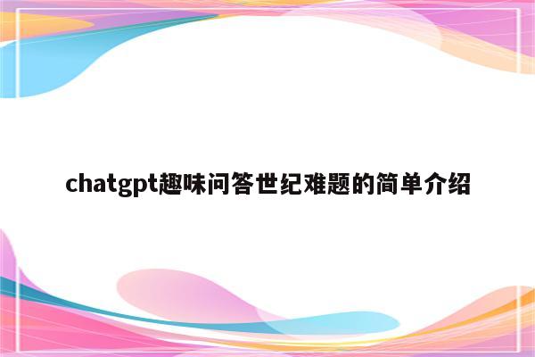 chatgpt趣味问答世纪难题的简单介绍