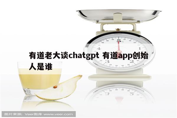 有道老大谈chatgpt 有道app创始人是谁