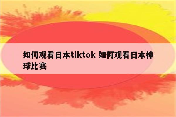 如何观看日本tiktok 如何观看日本棒球比赛