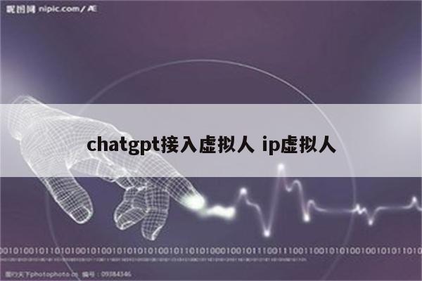 chatgpt接入虚拟人 ip虚拟人