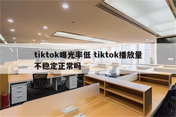 详细阅读:tiktok曝光率低 tiktok播放量不稳定正常吗 tiktok曝光率低 tiktok播放量不稳定正常吗