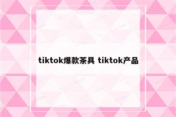 tiktok爆款茶具 tiktok产品