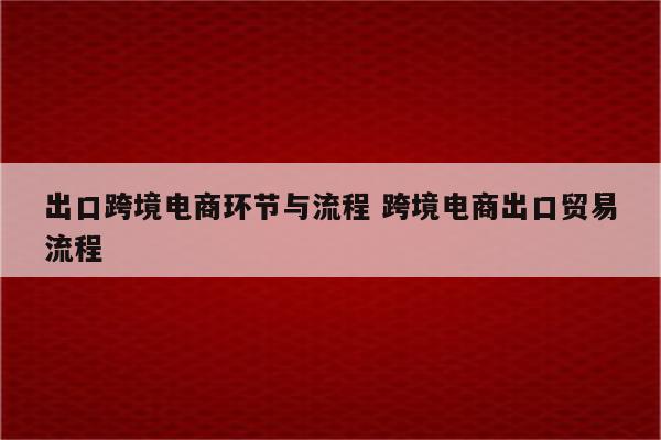 出口跨境电商环节与流程 跨境电商出口贸易流程
