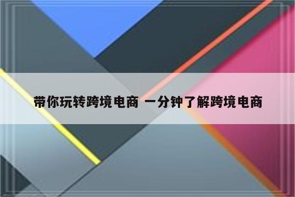 带你玩转跨境电商 一分钟了解跨境电商
