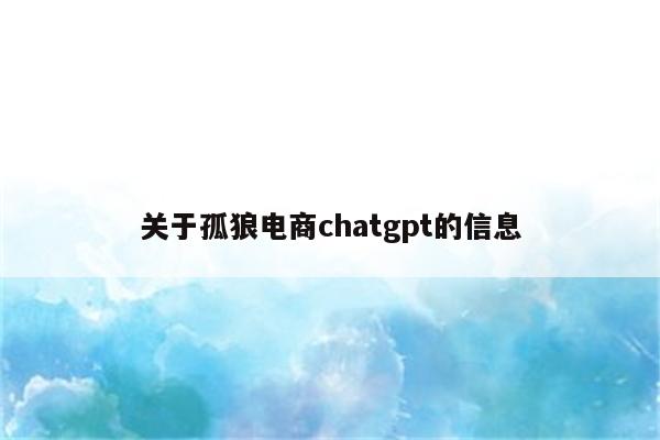 关于孤狼电商chatgpt的信息
