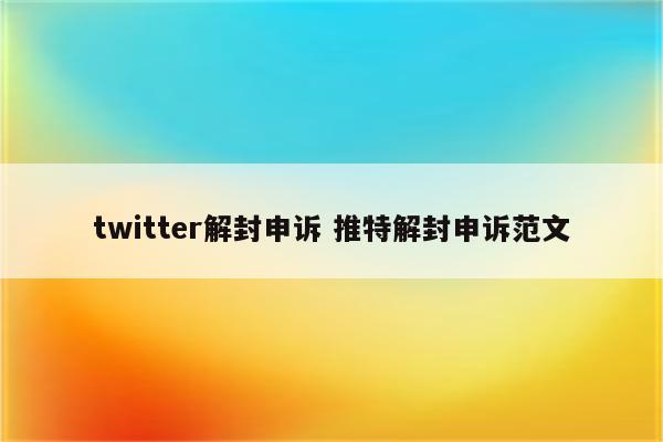 twitter解封申诉 推特解封申诉范文