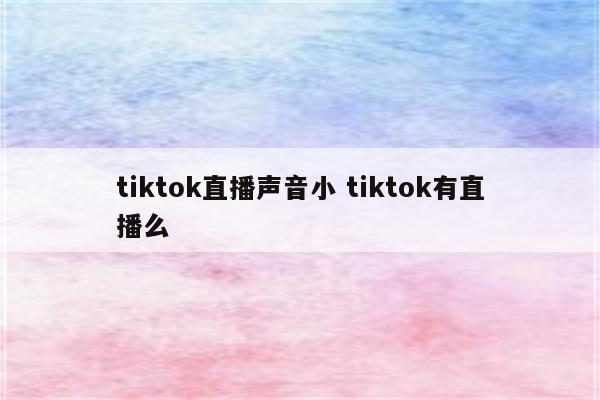 tiktok直播声音小 tiktok有直播么