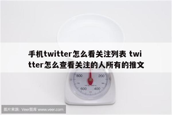 手机twitter怎么看关注列表 twitter怎么查看关注的人所有的推文