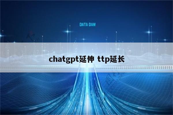 chatgpt延伸 ttp延长