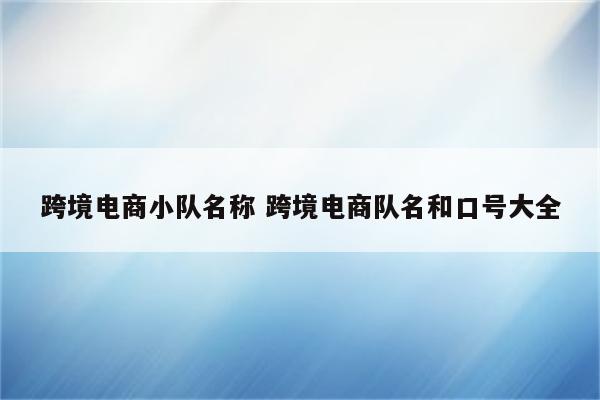 跨境电商小队名称 跨境电商队名和口号大全