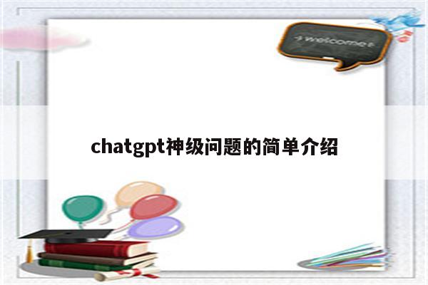 chatgpt神级问题的简单介绍