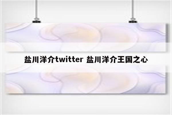 盐川洋介twitter 盐川洋介王国之心